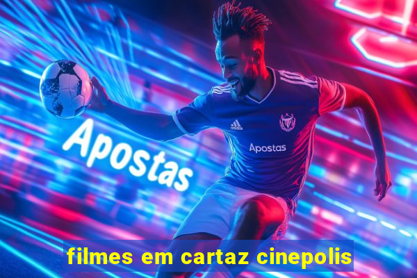 filmes em cartaz cinepolis